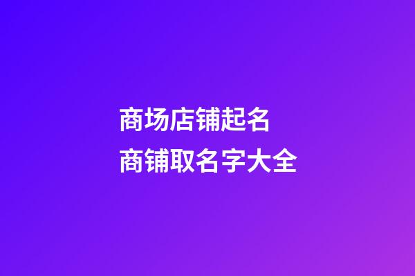 商场店铺起名 商铺取名字大全